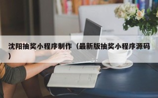 梁山沈阳抽奖小程序制作（最新版抽奖小程序源码）