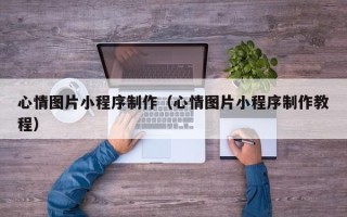 梁山心情图片小程序制作（心情图片小程序制作教程）