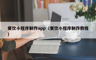 梁山餐饮小程序制作app（餐饮小程序制作教程）