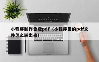 梁山小程序制作免费pdf（小程序里的pdf文件怎么转出来）