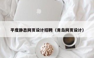 梁山平度静态网页设计招聘（青岛网页设计）