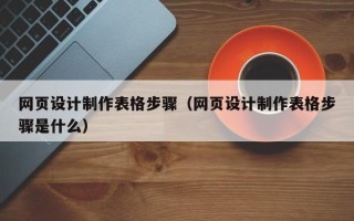 梁山网页设计制作表格步骤（网页设计制作表格步骤是什么）