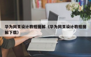 梁山华为网页设计教程图解（华为网页设计教程图解下载）
