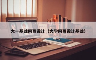 梁山大一基础网页设计（大学网页设计基础）