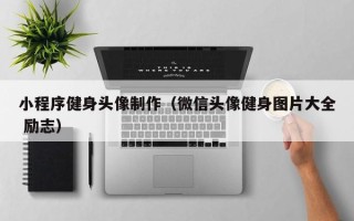 梁山小程序健身头像制作（微信头像健身图片大全 励志）