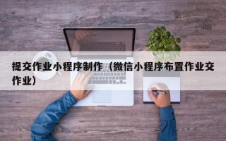 梁山提交作业小程序制作（微信小程序布置作业交作业）
