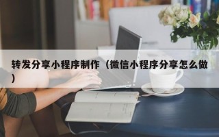 梁山转发分享小程序制作（微信小程序分享怎么做）