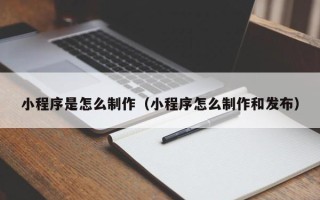 梁山小程序是怎么制作（小程序怎么制作和发布）
