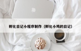 梁山孵化日记小程序制作（孵化小鸡的日记）